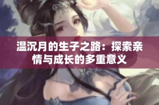 温沉月的生子之路：探索亲情与成长的多重意义