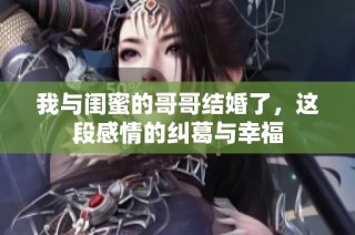 我与闺蜜的哥哥结婚了，这段感情的纠葛与幸福