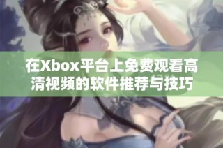 在Xbox平台上免费观看高清视频的软件推荐与技巧