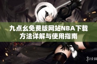 九点幺免费版网站NBA下载方法详解与使用指南
