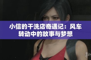 小信的干洗店奇遇记：风车转动中的故事与梦想