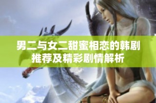 男二与女二甜蜜相恋的韩剧推荐及精彩剧情解析