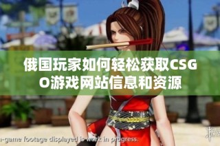 俄国玩家如何轻松获取CSGO游戏网站信息和资源
