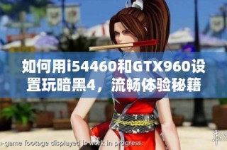 如何用i54460和GTX960设置玩暗黑4，流畅体验秘籍