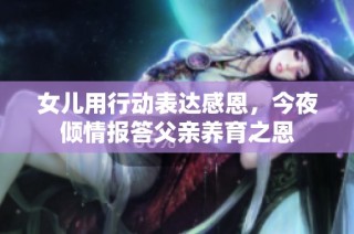 女儿用行动表达感恩，今夜倾情报答父亲养育之恩