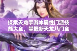 探索天龙手游冰属性门派技能大全，掌握新天龙八门全新玩法