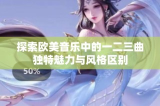 探索欧美音乐中的一二三曲独特魅力与风格区别