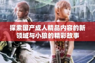 探索国产成人精品内容的新领域与小狼的精彩故事