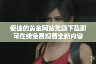便捷的黄金网站无须下载即可在线免费观看全新内容