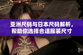亚洲尺码与日本尺码解析，帮助你选择合适服装尺寸