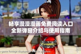 畅享漫漫漫画免费阅读入口全新弹窗介绍与使用指南