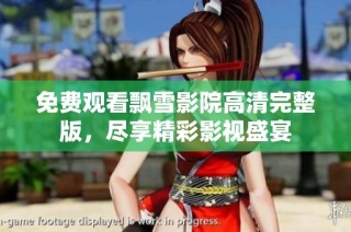 免费观看飘雪影院高清完整版，尽享精彩影视盛宴