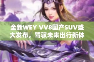 全新WEY VV8国产SUV盛大发布，驾驭未来出行新体验