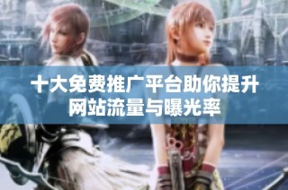 十大免费推广平台助你提升网站流量与曝光率