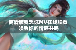 高清版我想你MV在线观看 唤醒你的情感共鸣
