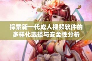 探索新一代成人视频软件的多样化选择与安全性分析