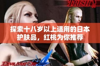 探索十八岁以上适用的日本护肤品，红桃为你推荐