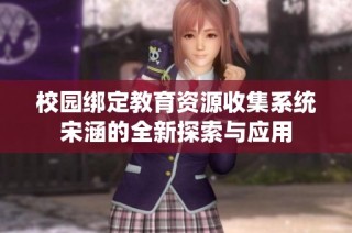 校园绑定教育资源收集系统宋涵的全新探索与应用