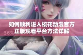 如何顺利进入樱花动漫官方正版观看平台方法详解