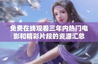 免费在线观看三年内热门电影和精彩片段的资源汇总