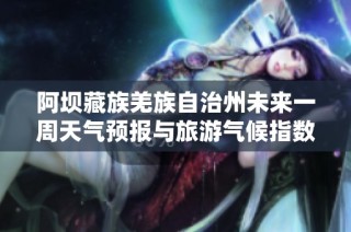 阿坝藏族羌族自治州未来一周天气预报与旅游气候指数分析