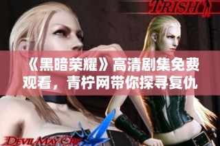 《黑暗荣耀》高清剧集免费观看，青柠网带你探寻复仇之路
