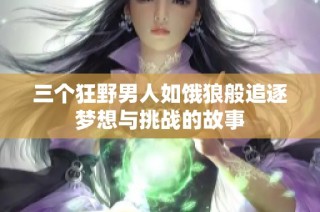 三个狂野男人如饿狼般追逐梦想与挑战的故事