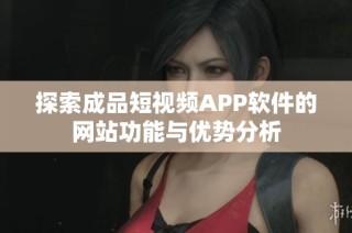 探索成品短视频APP软件的网站功能与优势分析