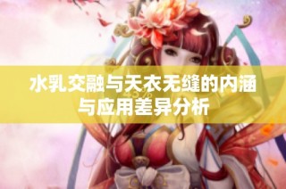 水乳交融与天衣无缝的内涵与应用差异分析