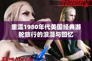 重温1980年代美国经典游轮旅行的浪漫与回忆