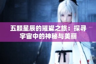 五颗星辰的璀璨之旅：探寻宇宙中的神秘与美丽