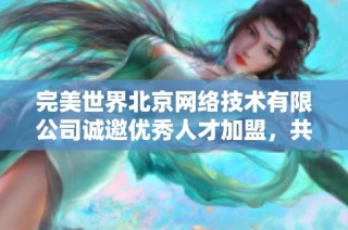 完美世界北京网络技术有限公司诚邀优秀人才加盟，共创辉煌未来
