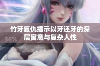 竹牙复仇揭示以牙还牙的深层寓意与复杂人性