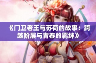 《门卫老王与苏荷的故事：跨越阶层与青春的羁绊》