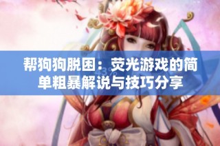 帮狗狗脱困：荧光游戏的简单粗暴解说与技巧分享