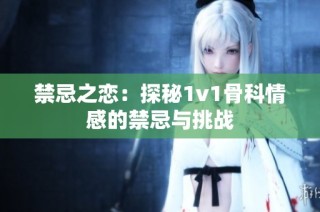 禁忌之恋：探秘1v1骨科情感的禁忌与挑战