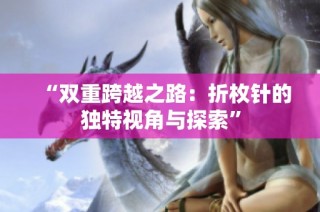 “双重跨越之路：折枚针的独特视角与探索”