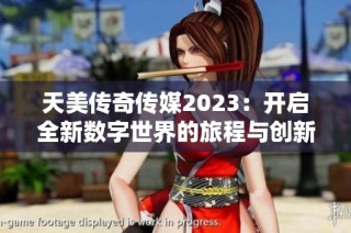 天美传奇传媒2023：开启全新数字世界的旅程与创新