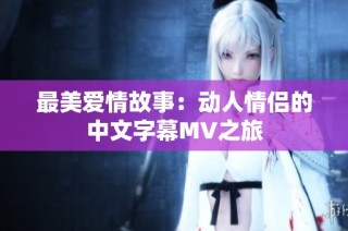 最美爱情故事：动人情侣的中文字幕MV之旅