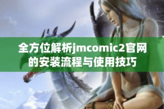 全方位解析jmcomic2官网的安装流程与使用技巧