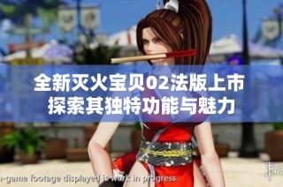 全新灭火宝贝02法版上市 探索其独特功能与魅力