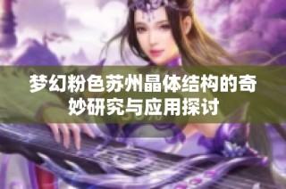 梦幻粉色苏州晶体结构的奇妙研究与应用探讨