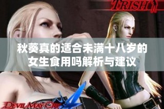 秋葵真的适合未满十八岁的女生食用吗解析与建议