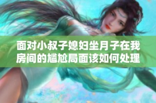 面对小叔子媳妇坐月子在我房间的尴尬局面该如何处理