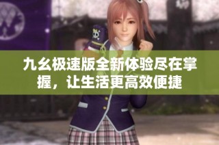 九幺极速版全新体验尽在掌握，让生活更高效便捷