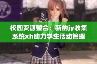校园资源整合：新的jy收集系统xh助力学生活动管理