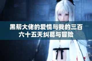 黑帮大佬的爱情与我的三百六十五天纠葛与冒险