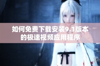 如何免费下载安装9.1版本的极速视频应用程序