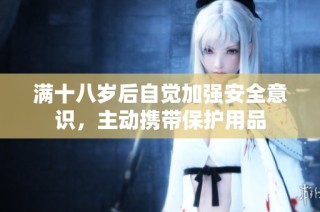 满十八岁后自觉加强安全意识，主动携带保护用品