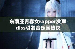 东南亚青春女rapper发声 diss引发音乐圈热议